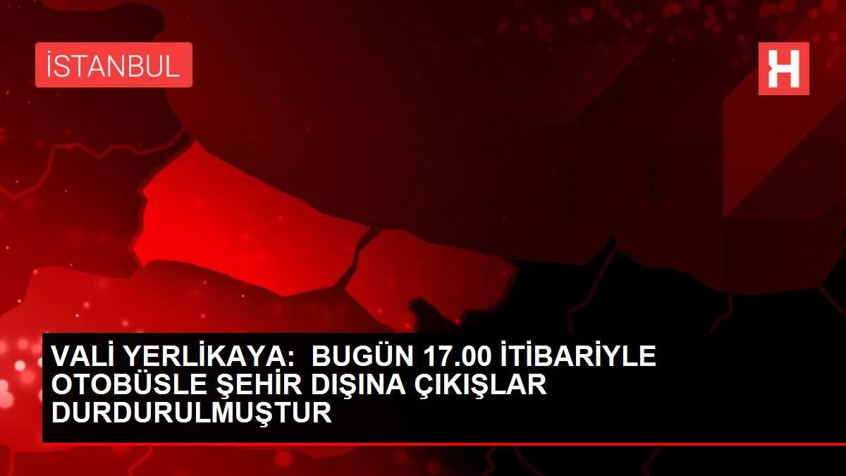 VALİ YERLİKAYA: BUGÜN 17.00 İTİBARİYLE OTOBÜSLE ŞEHİR DIŞINA ÇIKIŞLAR DURDURULMUŞTUR