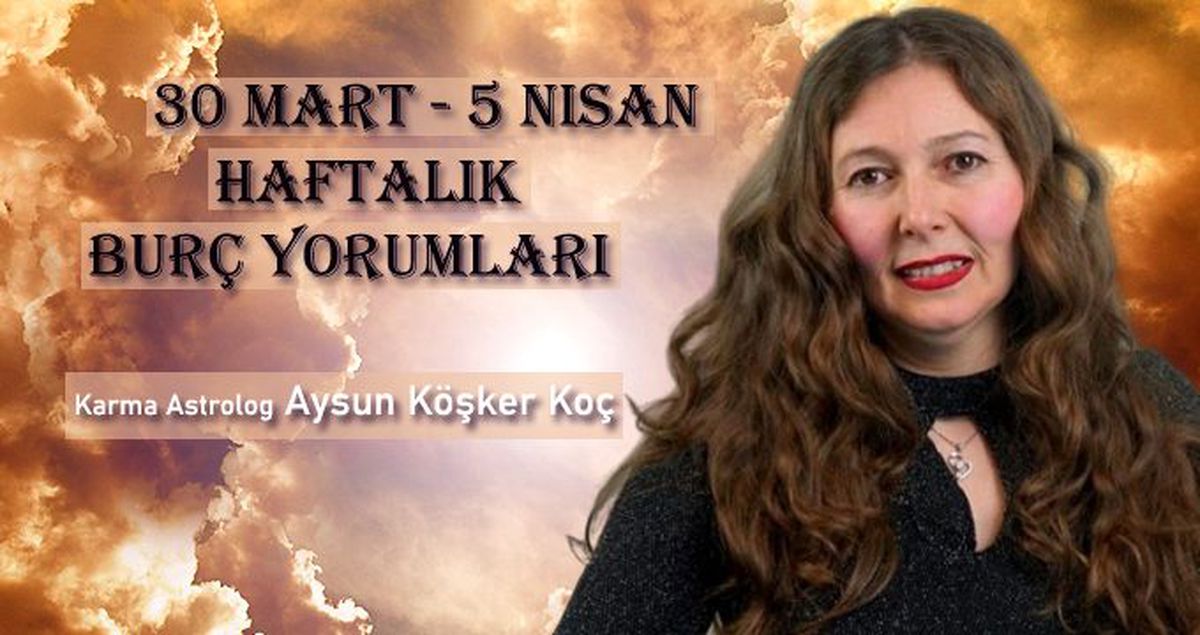 Haftalık burç yorumları 30 Mart - 5 Nisan: Burçları bu hafta neler bekliyor?