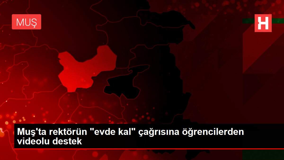 Muş'ta rektörün 'evde kal' çağrısına öğrencilerden videolu destek
