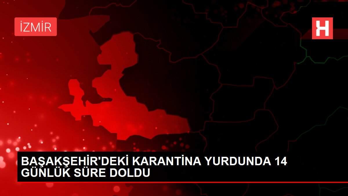 BAŞAKŞEHİR'DEKİ KARANTİNA YURDUNDA 14 GÜNLÜK SÜRE DOLDU