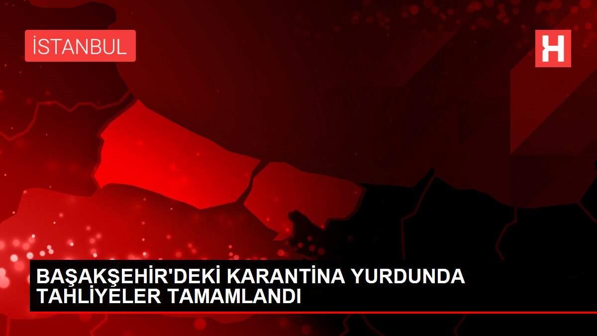 BAŞAKŞEHİR'DEKİ KARANTİNA YURDUNDA TAHLİYELER TAMAMLANDI
