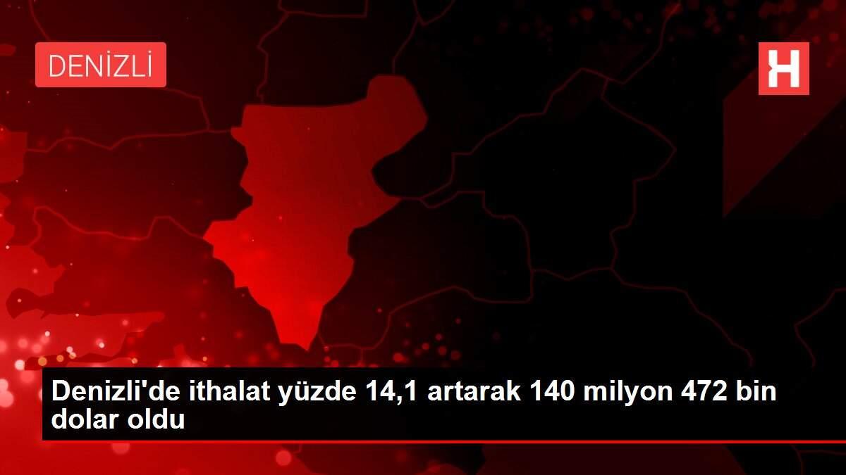 Denizli'de ithalat yüzde 14,1 artarak 140 milyon 472 bin dolar oldu