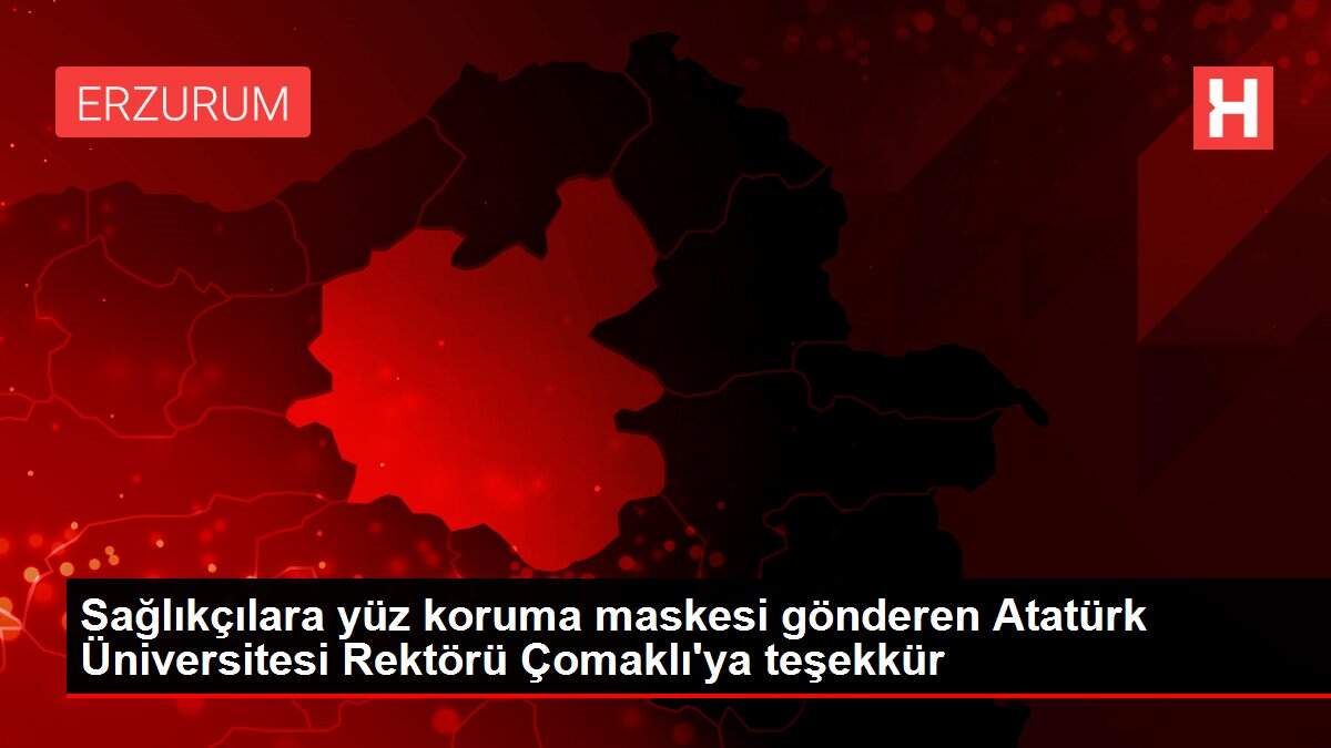 Sağlıkçılara yüz koruma maskesi gönderen Atatürk Üniversitesi Rektörü Çomaklı'ya teşekkür