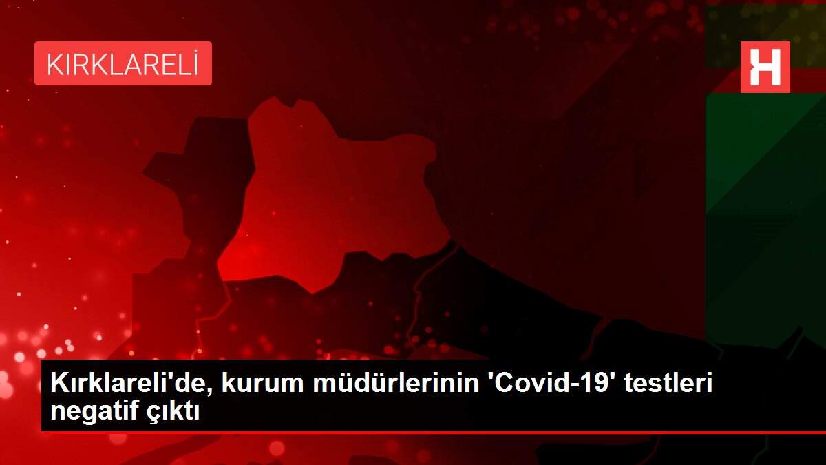 Kırklareli'de, kurum müdürlerinin 'Covid-19' testleri negatif çıktı