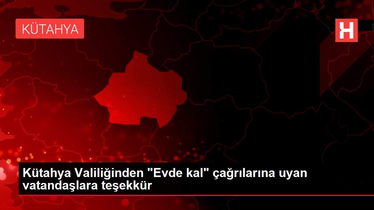 Kütahya Valiliğinden 'Evde kal' çağrılarına uyan vatandaşlara teşekkür