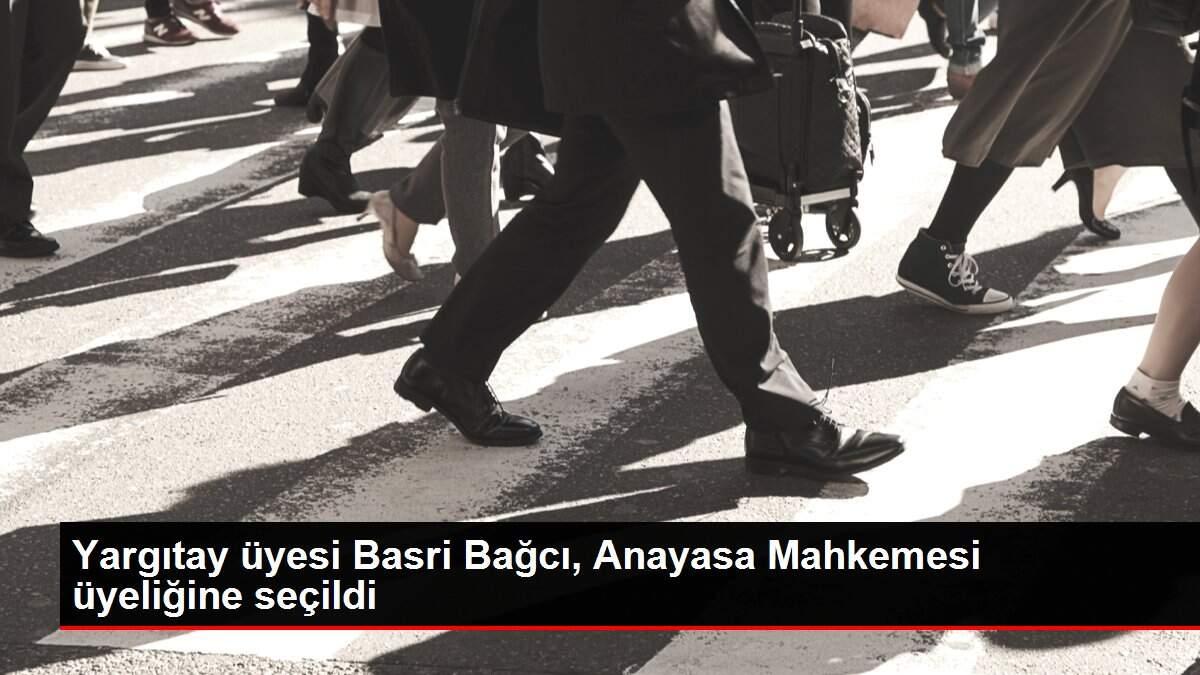 Yargıtay üyesi Basri Bağcı, Anayasa Mahkemesi üyeliğine seçildi