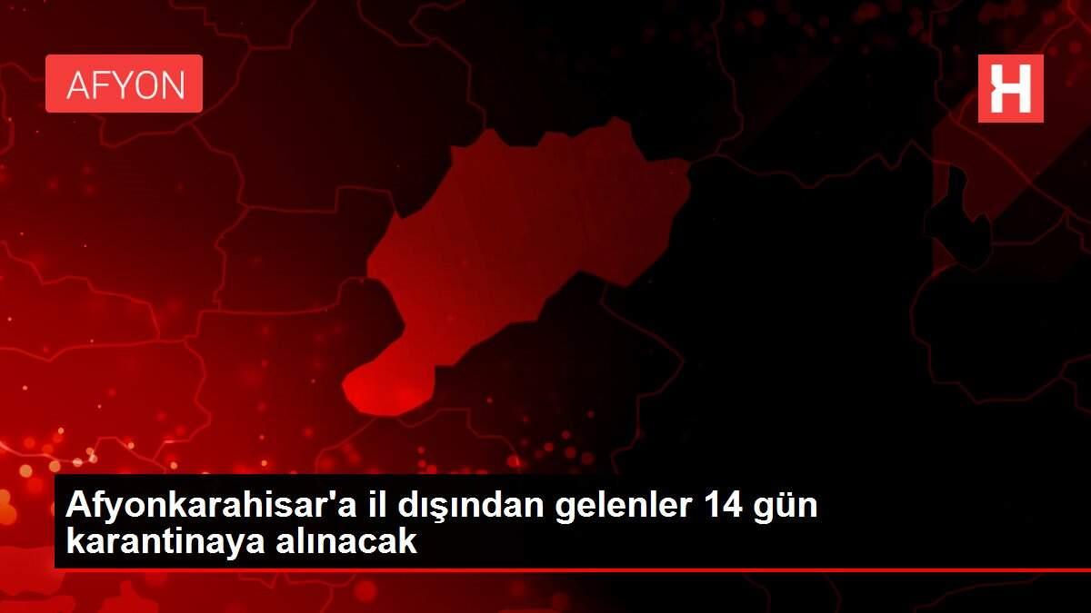 Afyonkarahisar'a il dışından gelenler 14 gün karantinaya alınacak
