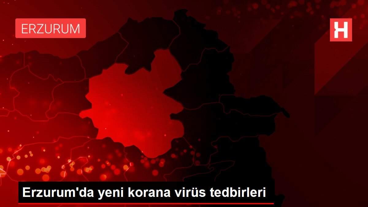 Erzurum'da yeni korana virüs tedbirleri