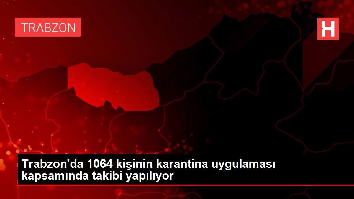 Trabzon'da 1064 kişinin karantina uygulaması kapsamında takibi yapılıyor