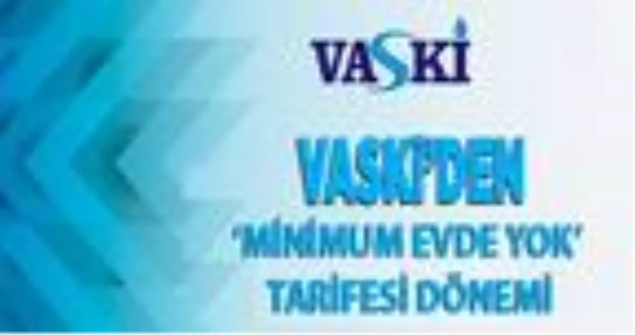 VASKİ'den 'minimum evde yok' tarifesi dönemi