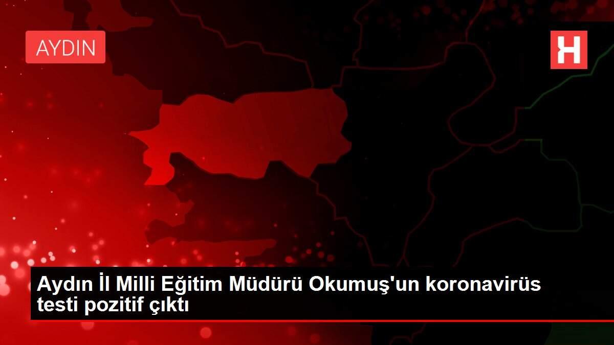 Aydın İl Milli Eğitim Müdürü Okumuş'un koronavirüs testi pozitif çıktı
