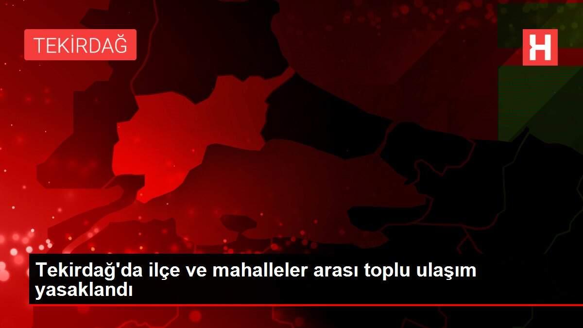 Tekirdağ'da ilçe ve mahalleler arası toplu ulaşım yasaklandı Tekirdağ'da ilçe ve mahalleler arası toplu ulaşım yasaklandı