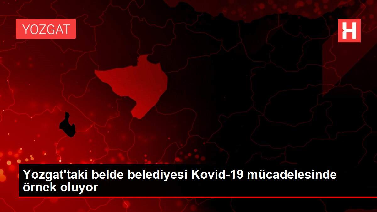 Yozgat'taki belde belediyesi Kovid-19 mücadelesinde örnek oluyor