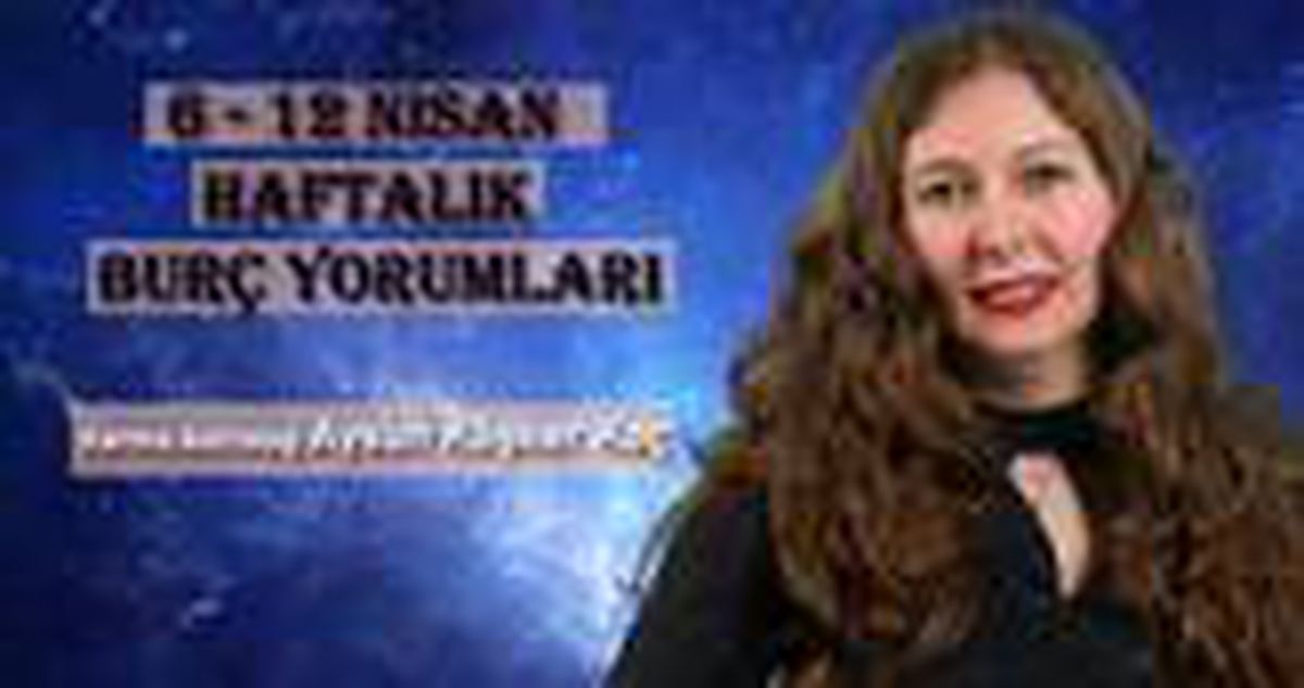 Haftalık burç yorumları 6 - 12 Nisan: Burçları bu hafta neler bekliyor?