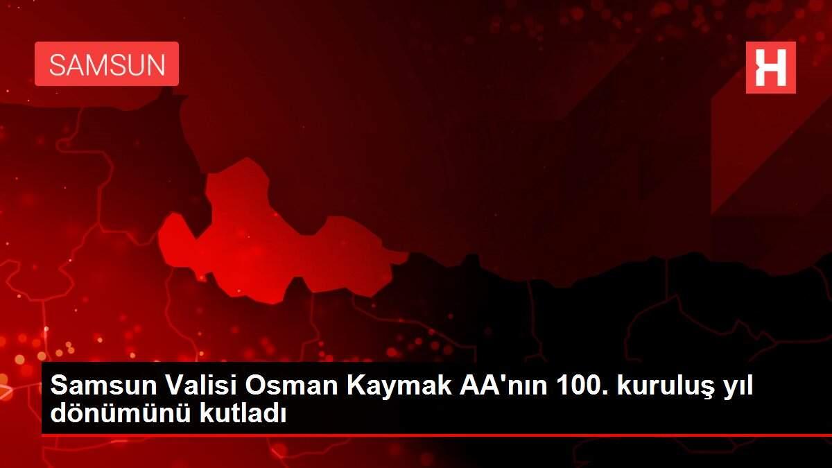 Samsun Valisi Osman Kaymak AA'nın 100. kuruluş yıl dönümünü kutladı