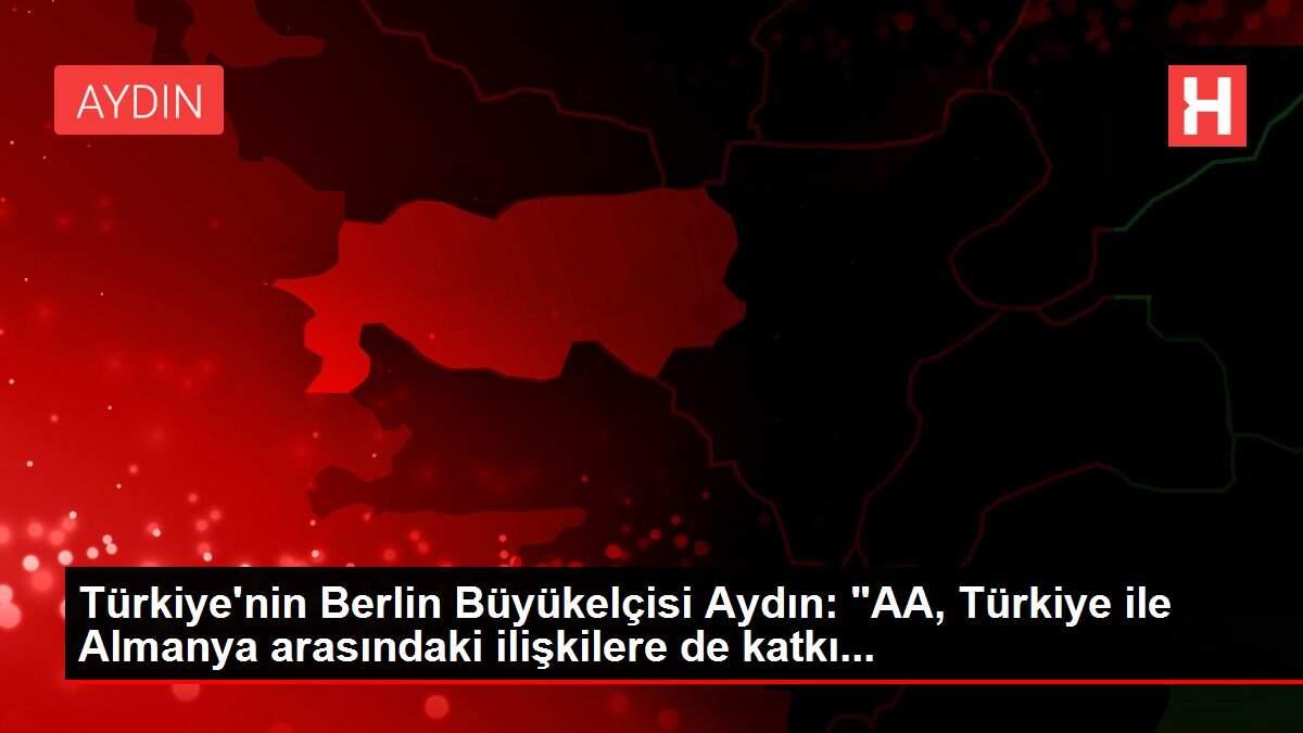 Türkiye'nin Berlin Büyükelçisi Aydın: 'AA, Türkiye ile Almanya arasındaki ilişkilere de katkı...