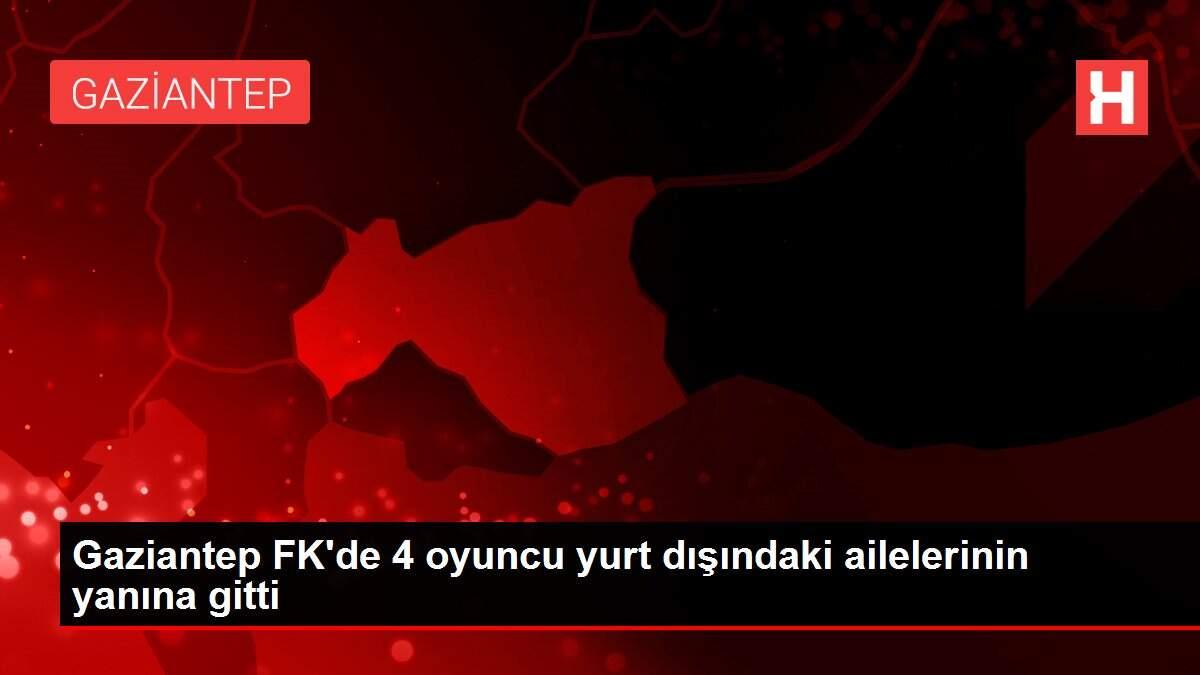 Gaziantep FK'de 4 oyuncu yurt dışındaki ailelerinin yanına gitti Gaziantep FK'de 4 oyuncu yurt dışındaki ailelerinin yanına gitti