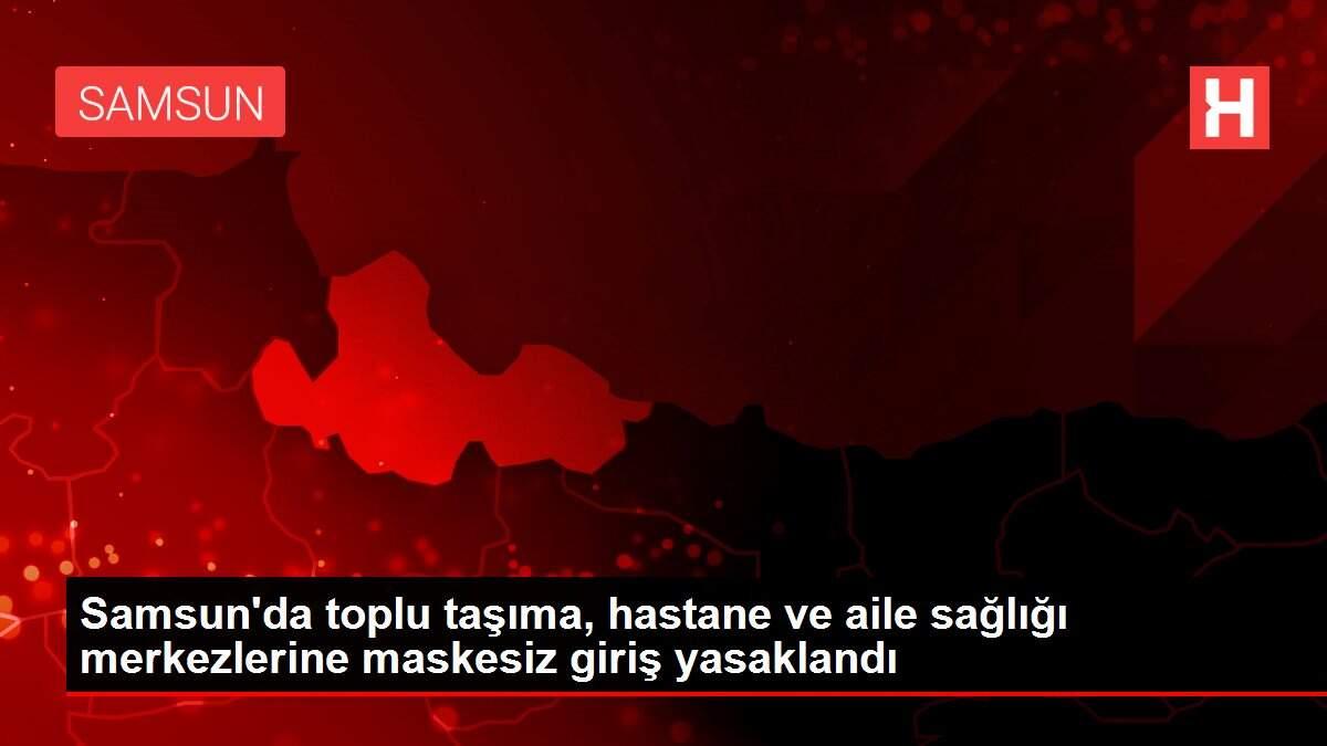 Samsun'da toplu taşıma, hastane ve aile sağlığı merkezlerine maskesiz giriş yasaklandı
