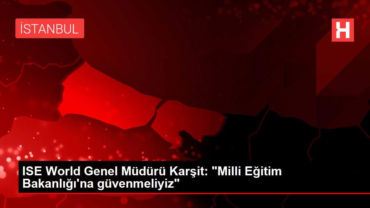 ISE World Genel Müdürü Karşit: 'Milli Eğitim Bakanlığı'na güvenmeliyiz'