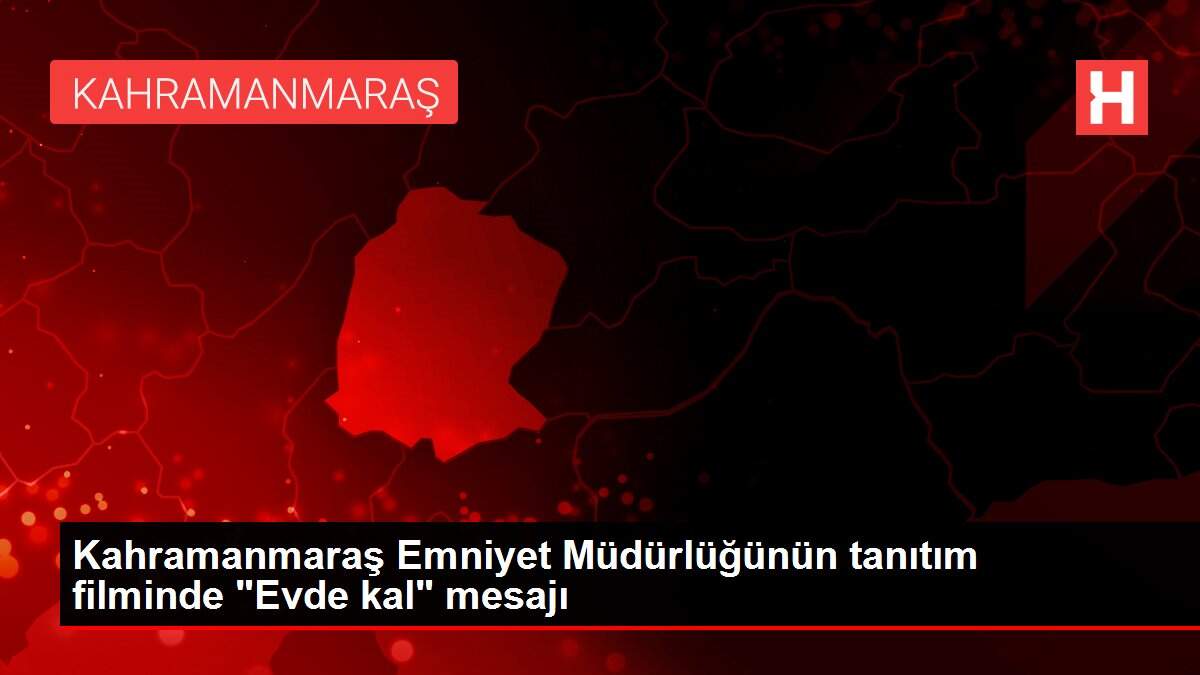 Kahramanmaraş Emniyet Müdürlüğünün tanıtım filminde 'Evde kal' mesajı