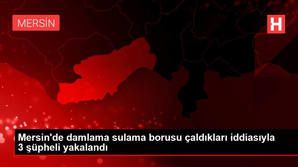 Mersin'de damlama sulama borusu çaldıkları iddiasıyla 3 şüpheli yakalandı