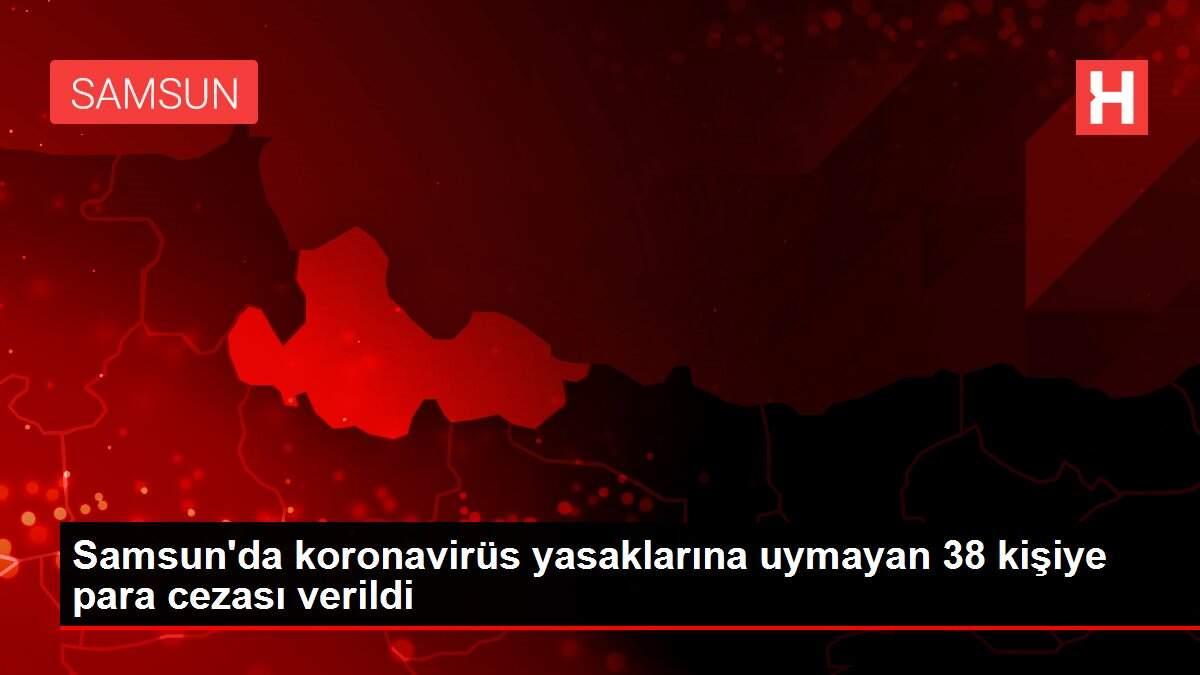 Samsun'da koronavirüs yasaklarına uymayan 38 kişiye para cezası verildi