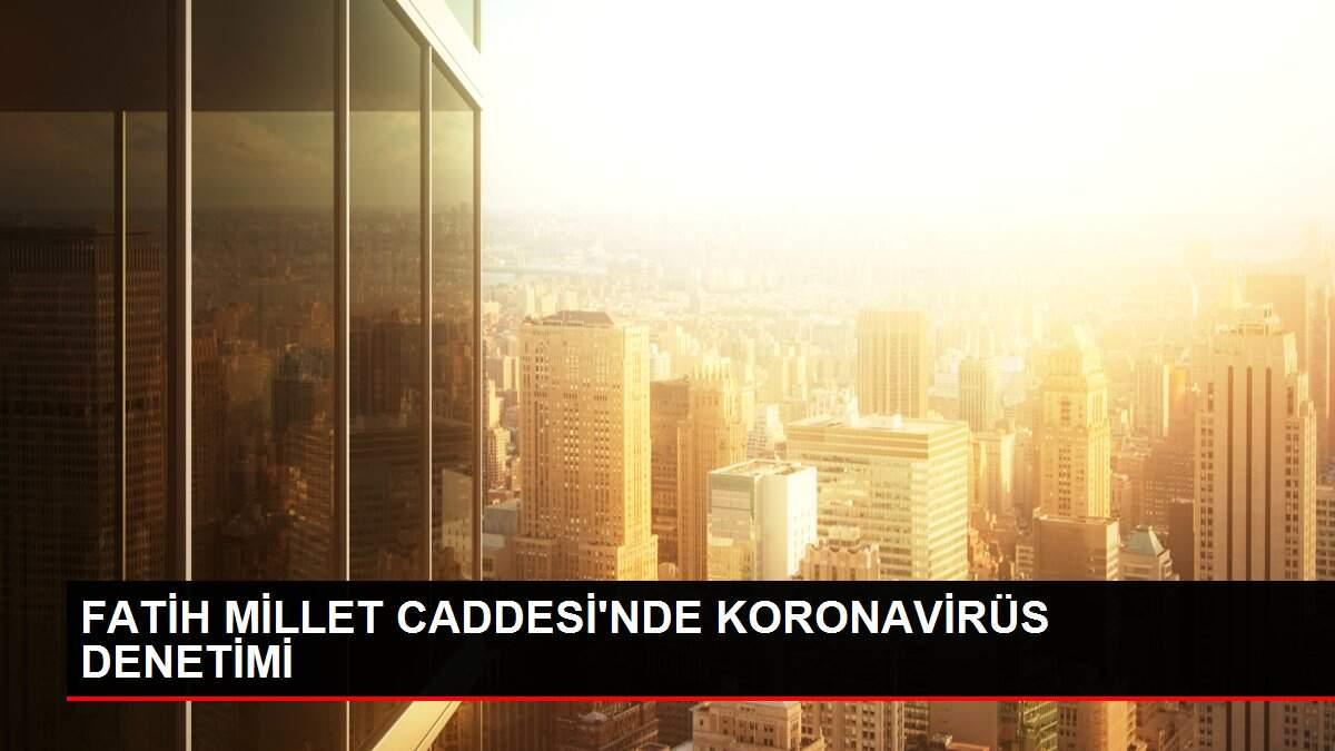 FATİH MİLLET CADDESİ'NDE KORONAVİRÜS DENETİMİ