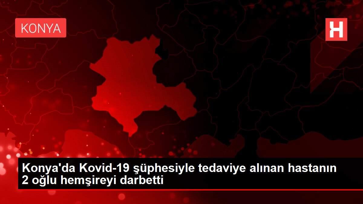Konya'da Kovid-19 şüphesiyle tedaviye alınan hastanın 2 oğlu hemşireyi darbetti