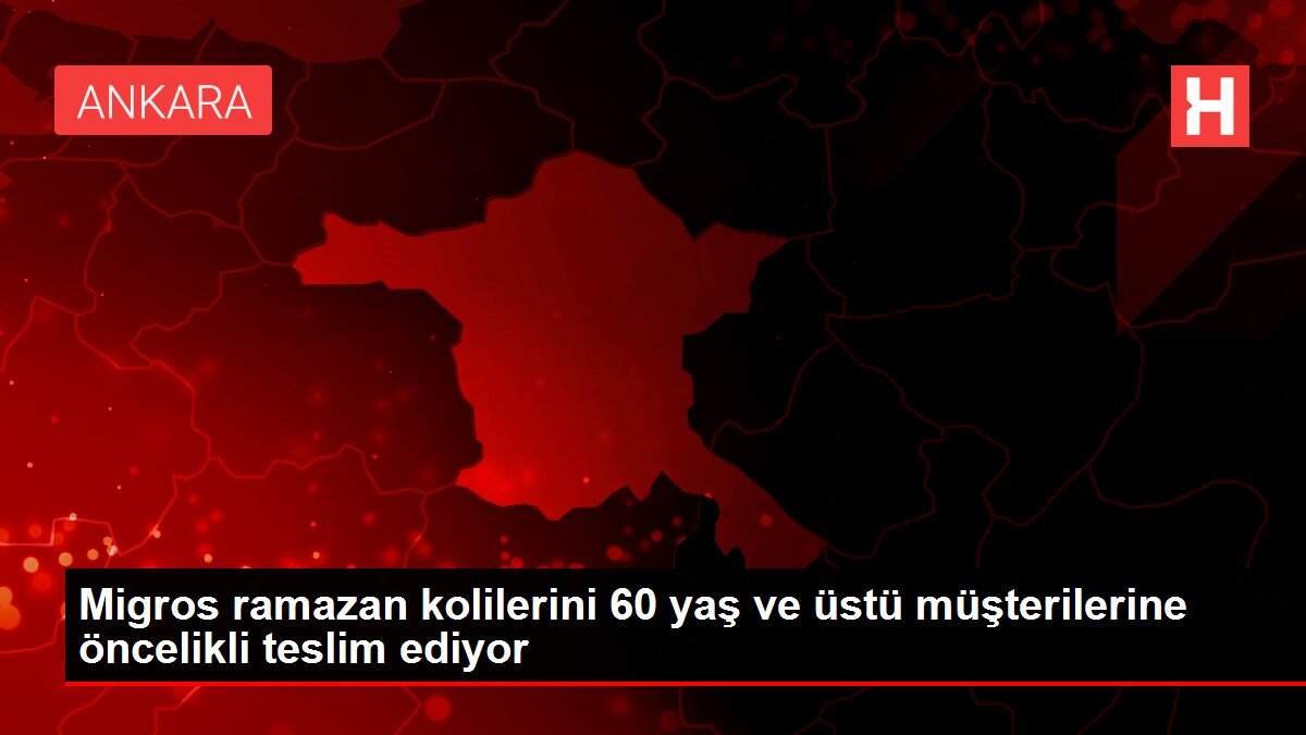 Migros ramazan kolilerini 60 yaş ve üstü müşterilerine öncelikli teslim ediyor