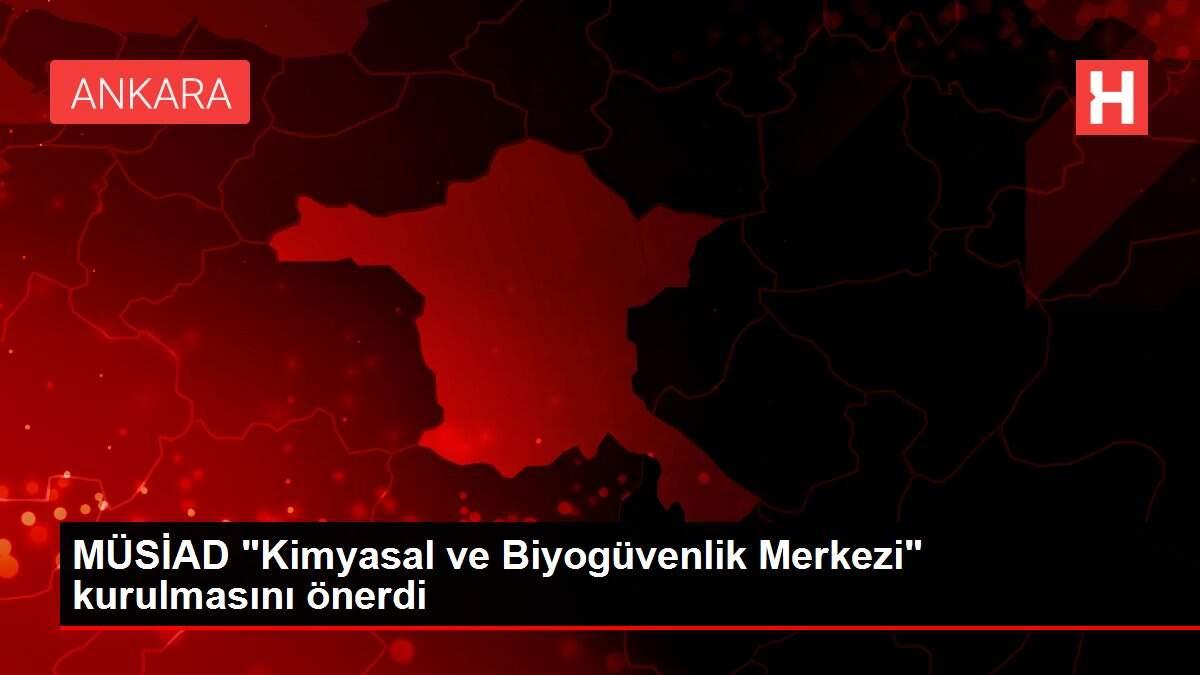 MÜSİAD 'Kimyasal ve Biyogüvenlik Merkezi' kurulmasını önerdi