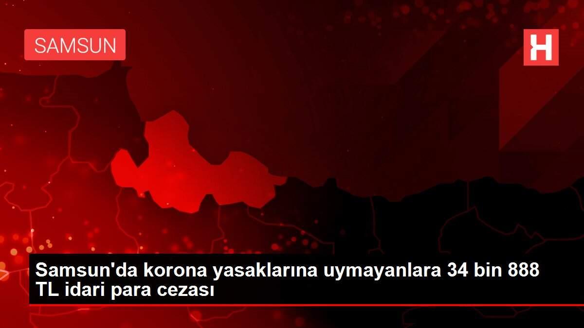 Samsun'da korona yasaklarına uymayanlara 34 bin 888 TL idari para cezası