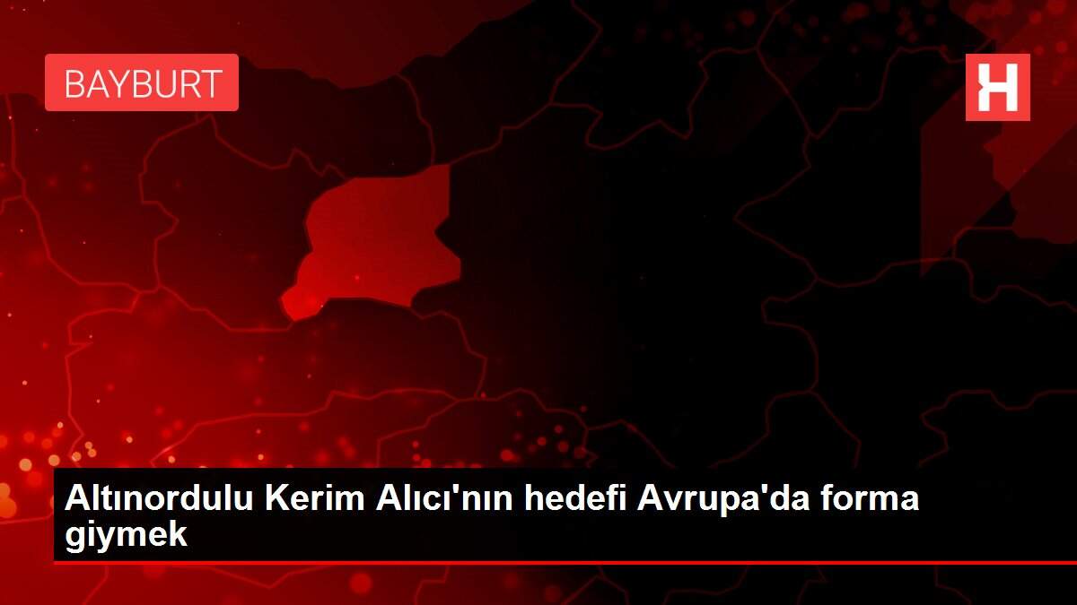 Altınordulu Kerim Alıcı'nın hedefi Avrupa'da forma giymek