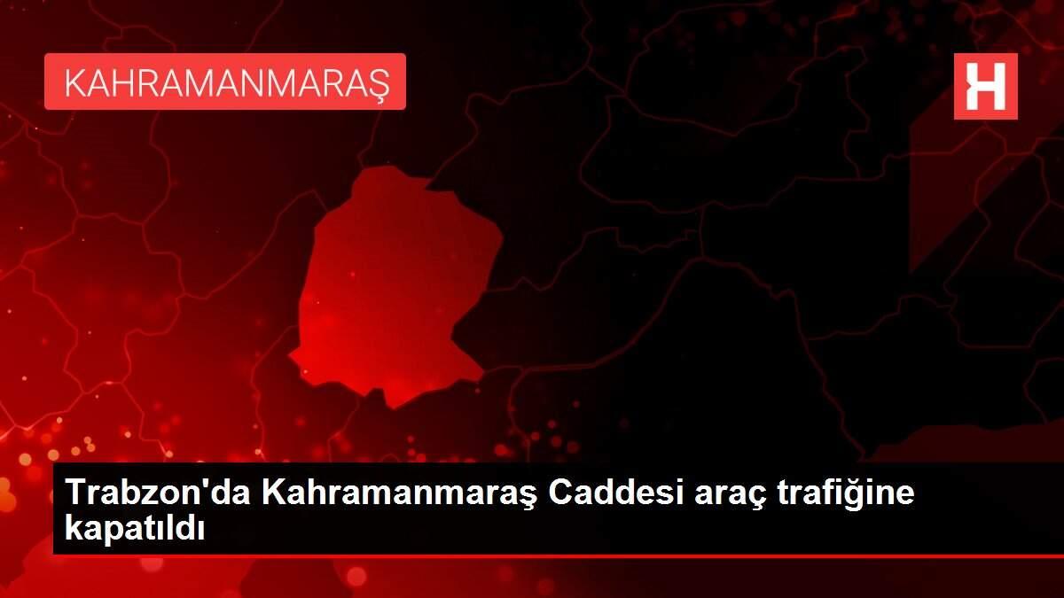 Trabzon'da Kahramanmaraş Caddesi araç trafiğine kapatıldı Trabzon'da Kahramanmaraş Caddesi araç trafiğine kapatıldı