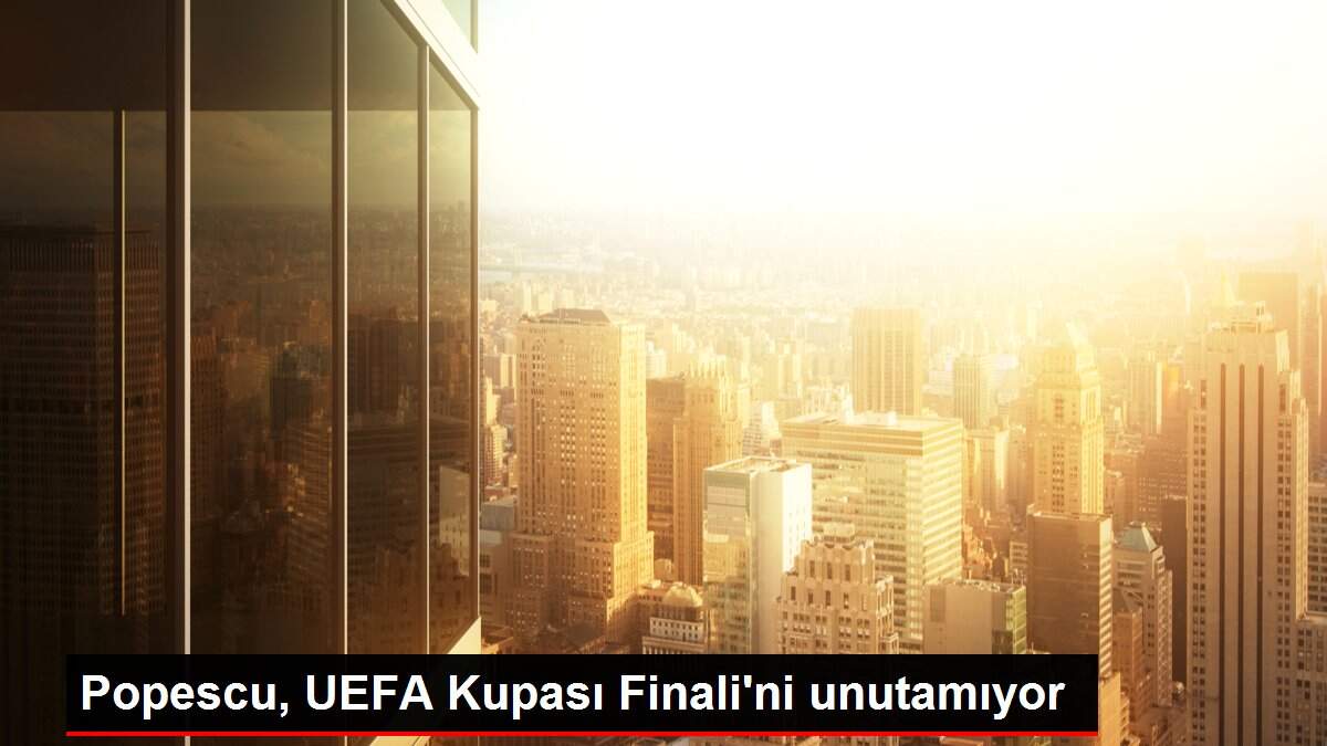Popescu, UEFA Kupası Finali'ni unutamıyor