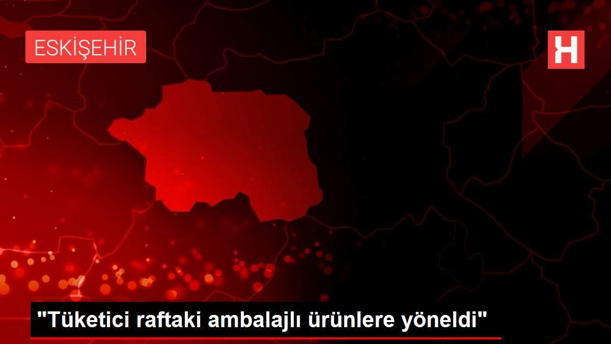 'Tüketici raftaki ambalajlı ürünlere yöneldi'