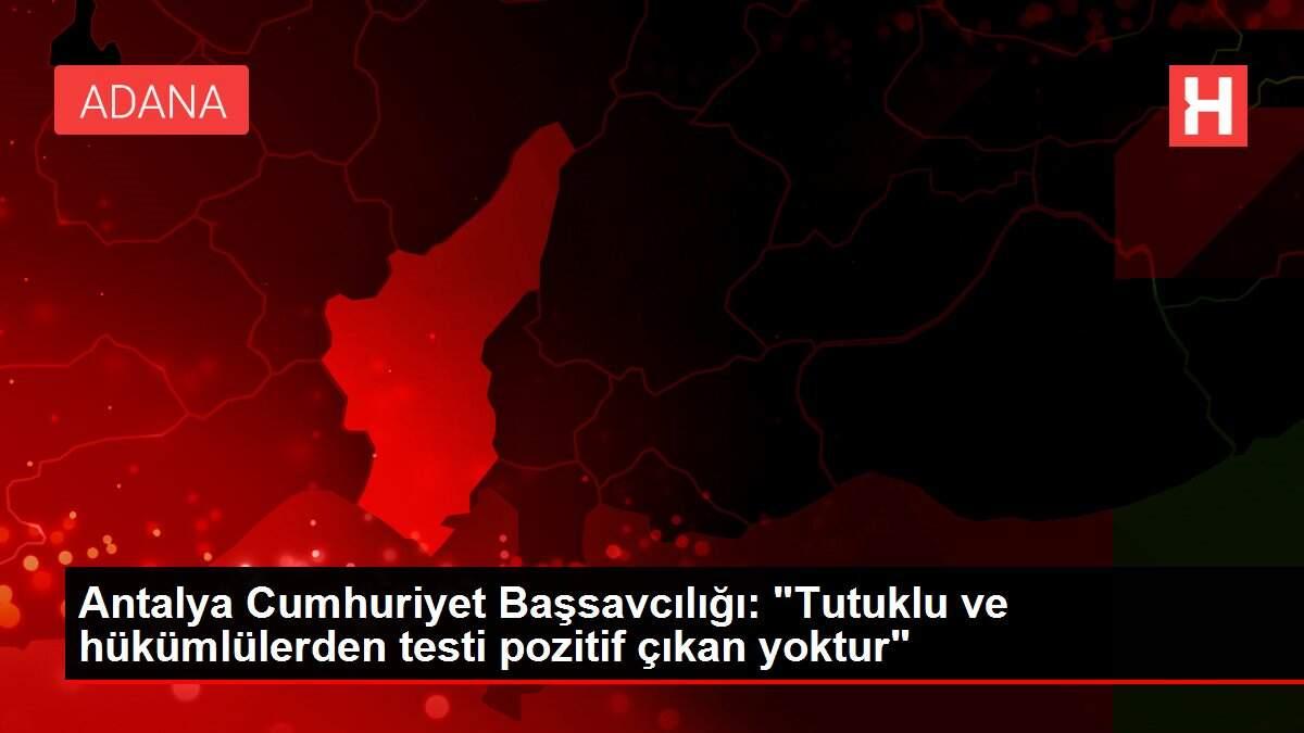 Antalya Cumhuriyet Başsavcılığı: 'Tutuklu ve hükümlülerden testi pozitif çıkan yoktur'