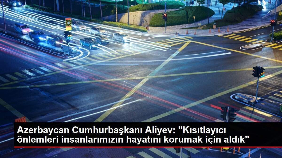 Azerbaycan Cumhurbaşkanı Aliyev: 'Kısıtlayıcı önlemleri insanlarımızın hayatını korumak için aldık'