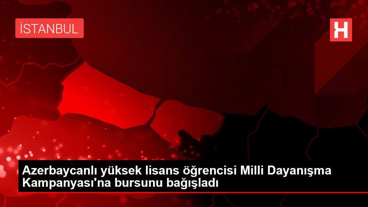 Azerbaycanlı yüksek lisans öğrencisi Milli Dayanışma Kampanyası'na bursunu bağışladı