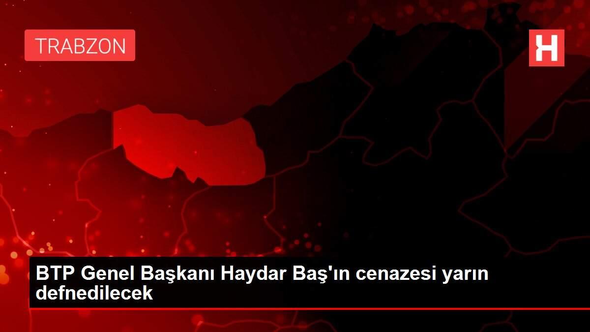 BTP Genel Başkanı Haydar Baş'ın cenazesi yarın defnedilecek BTP Genel Başkanı Haydar Baş'ın cenazesi yarın defnedilecek