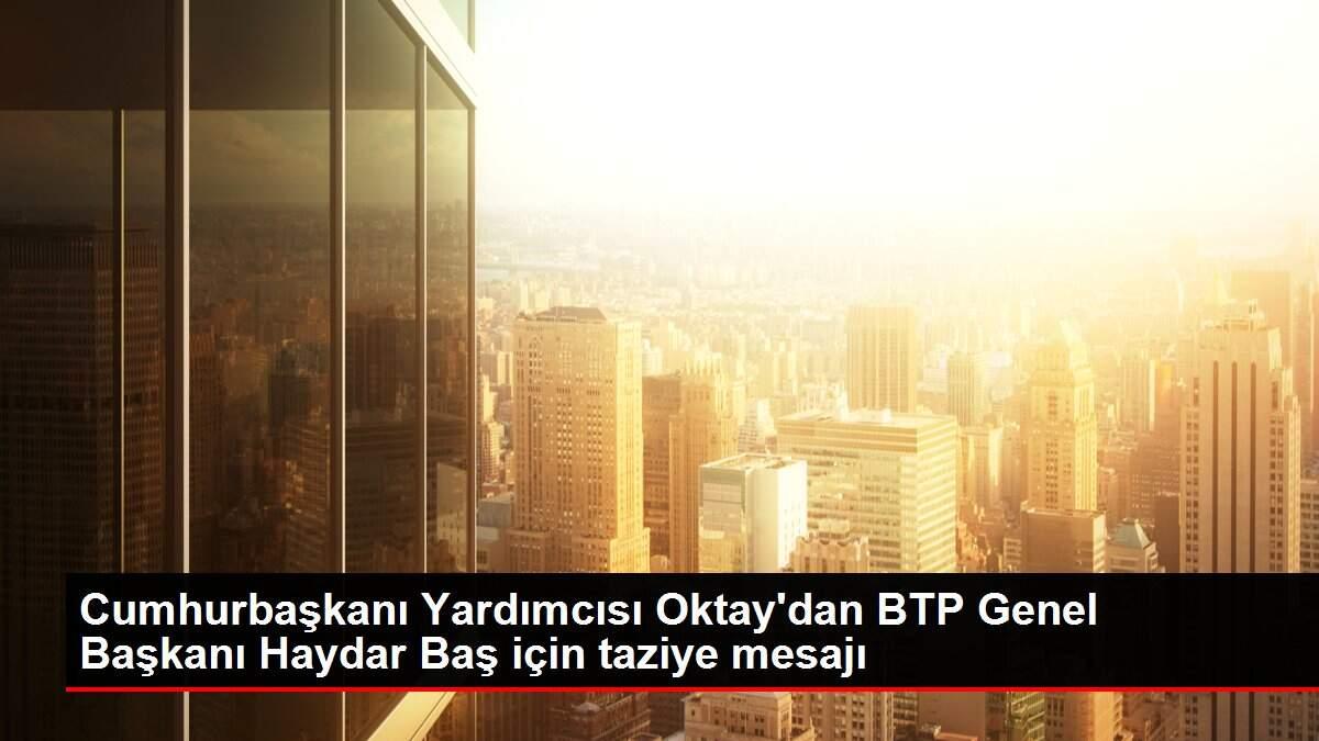 Cumhurbaşkanı Yardımcısı Oktay'dan BTP Genel Başkanı Haydar Baş için taziye mesajı Cumhurbaşkanı Yardımcısı Oktay'dan BTP Genel Başkanı Haydar Baş için taziye mesajı