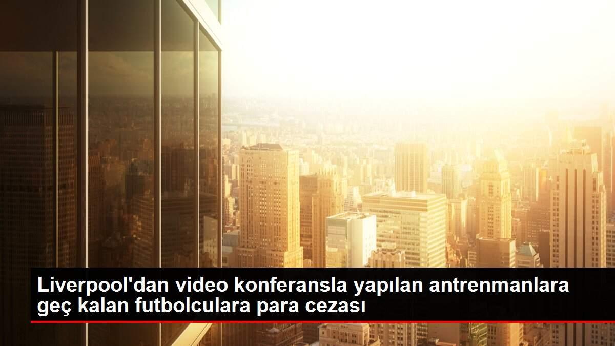 Liverpool'dan video konferansla yapılan antrenmanlara geç kalan futbolculara para cezası
