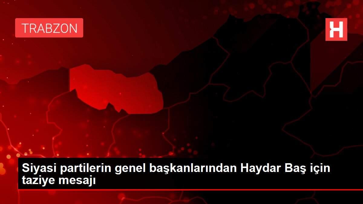 Siyasi partilerin genel başkanlarından Haydar Baş için taziye mesajı Siyasi partilerin genel başkanlarından Haydar Baş için taziye mesajı
