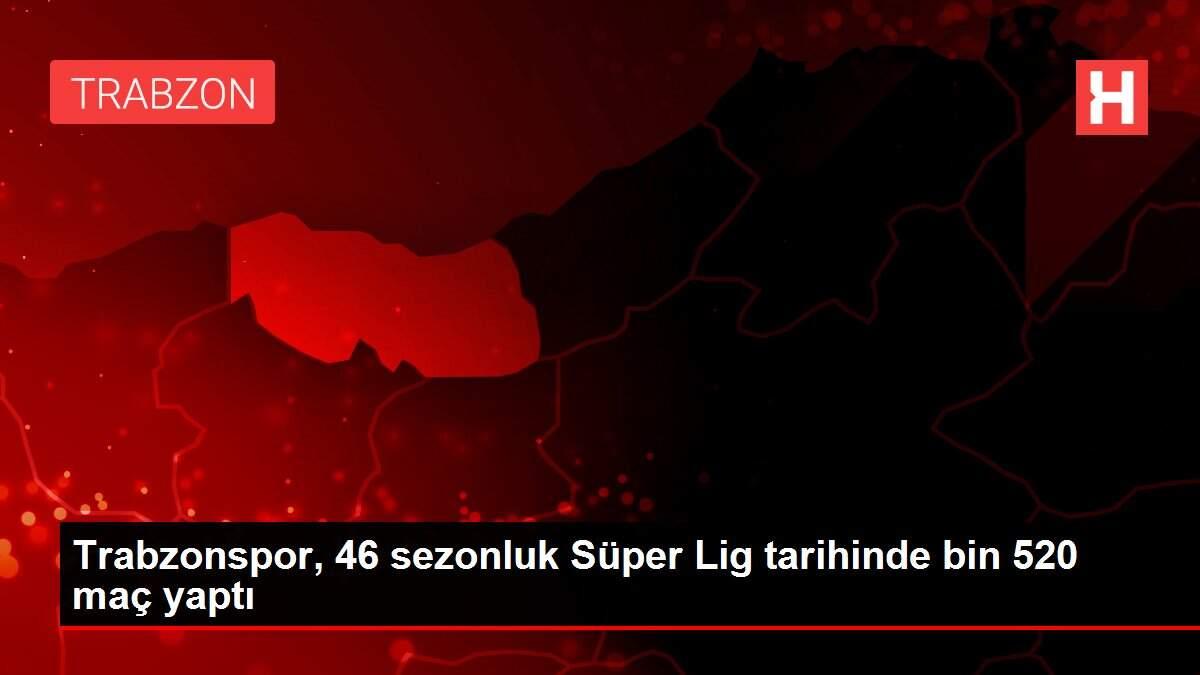Trabzonspor, 46 sezonluk Süper Lig tarihinde bin 520 maç yaptı Trabzonspor, 46 sezonluk Süper Lig tarihinde bin 520 maç yaptı
