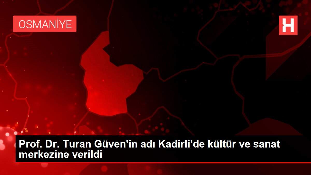 Prof. Dr. Turan Güven'in adı Kadirli'de kültür ve sanat merkezine verildi