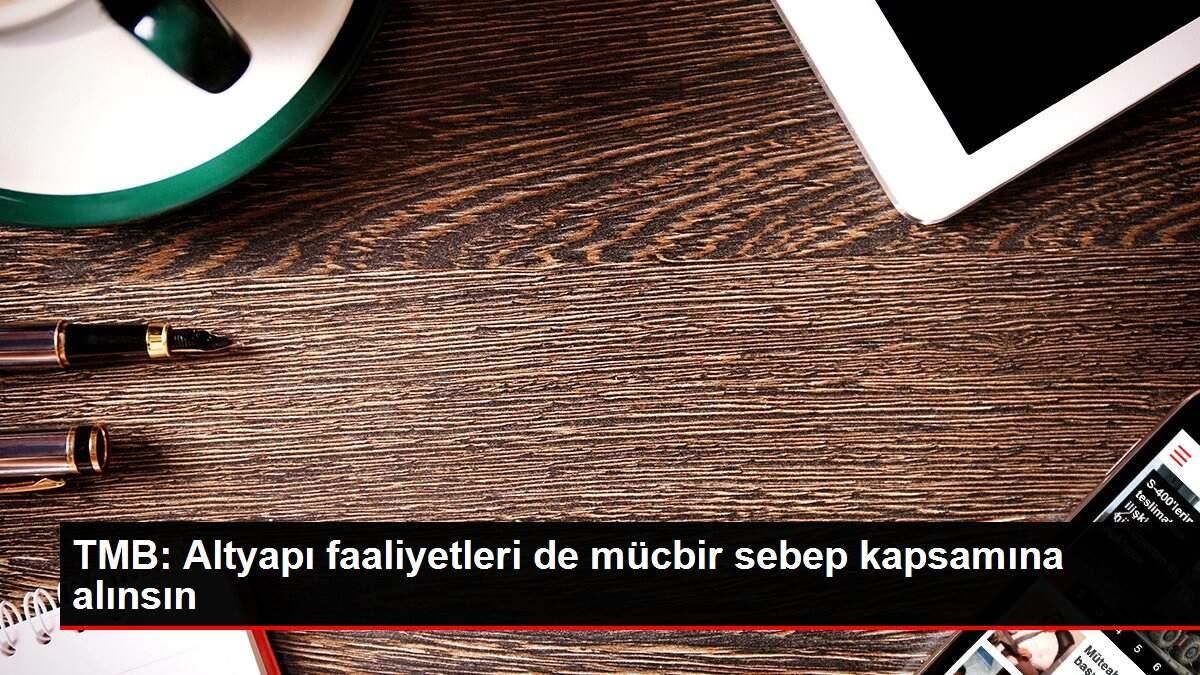 TMB: Altyapı faaliyetleri de mücbir sebep kapsamına alınsın