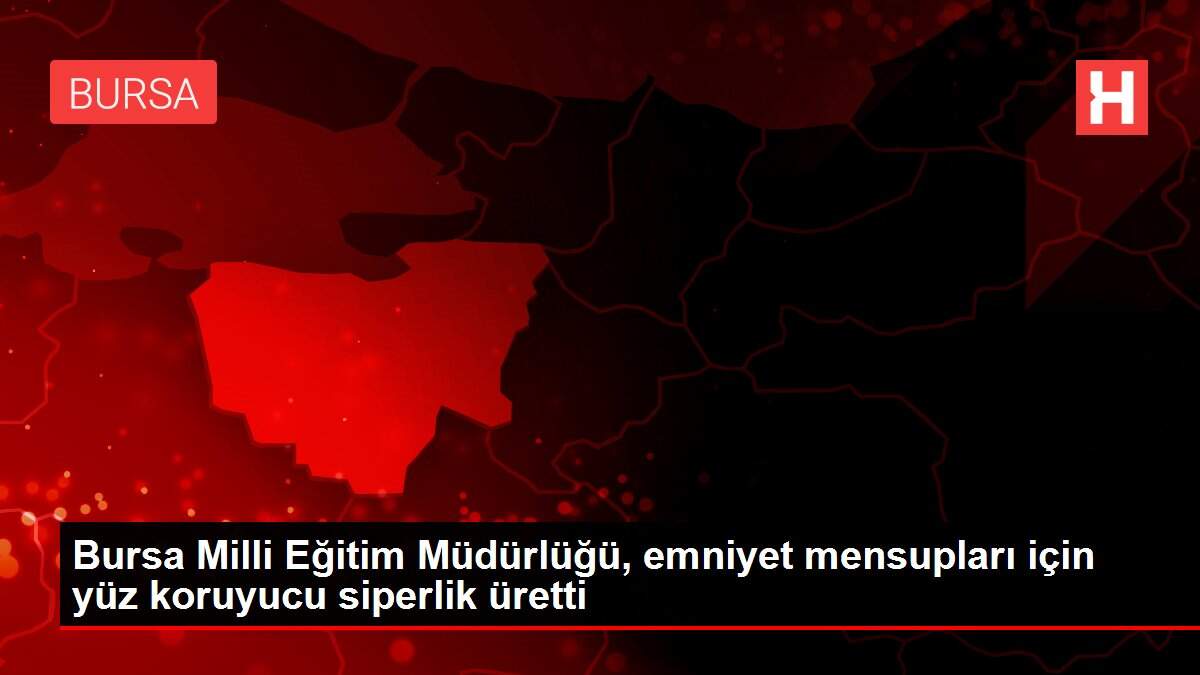 Bursa Milli Eğitim Müdürlüğü, emniyet mensupları için yüz koruyucu siperlik üretti