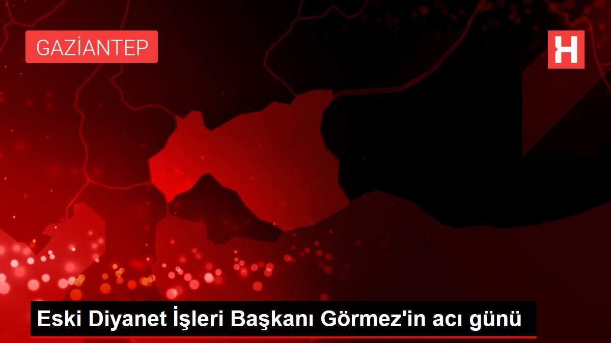 Eski Diyanet İşleri Başkanı Görmez'in acı günü