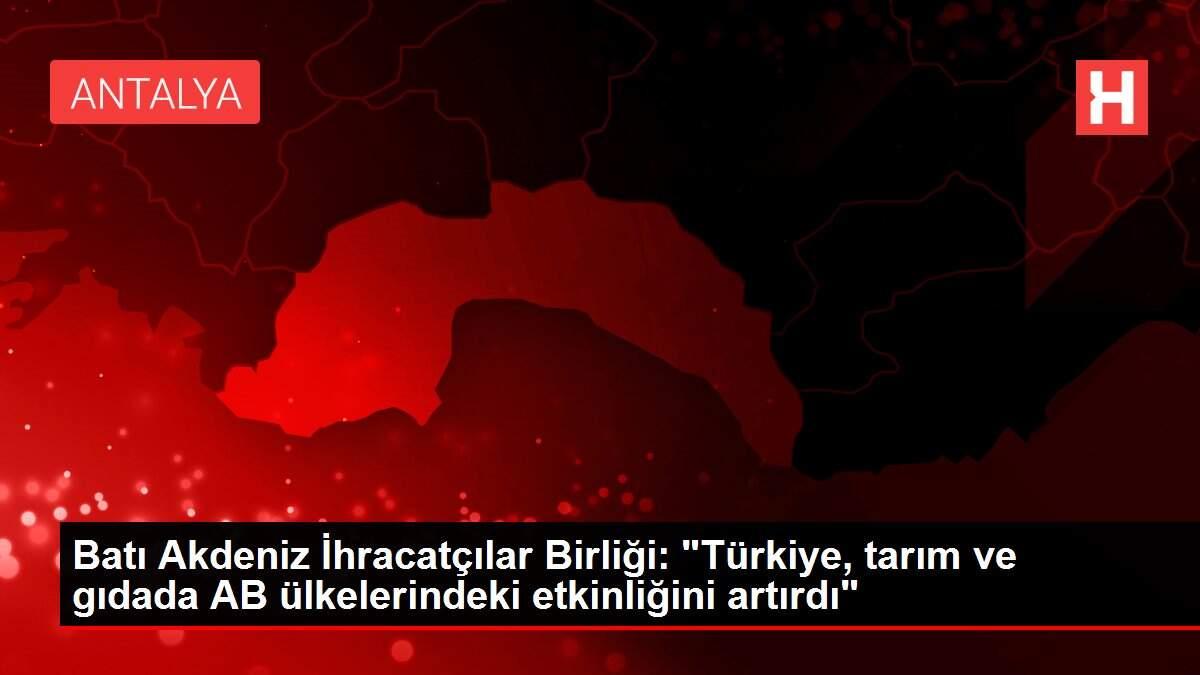 Batı Akdeniz İhracatçılar Birliği: 'Türkiye, tarım ve gıdada AB ülkelerindeki etkinliğini artırdı'