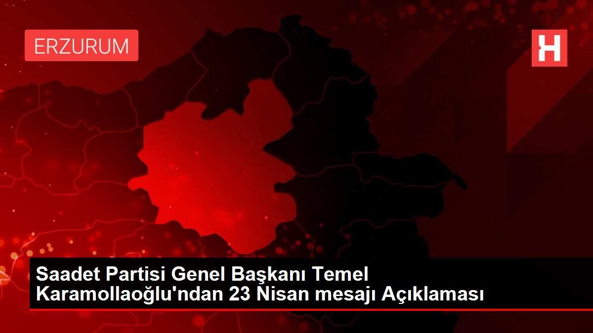 Saadet Partisi Genel Başkanı Temel Karamollaoğlu'ndan 23 Nisan mesajı Açıklaması Saadet Partisi Genel Başkanı Temel Karamollaoğlu'ndan 23 Nisan mesajı Açıklaması