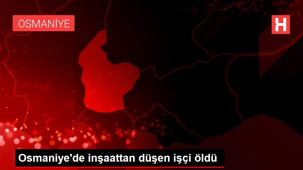 Osmaniye'de inşaattan düşen işçi öldü